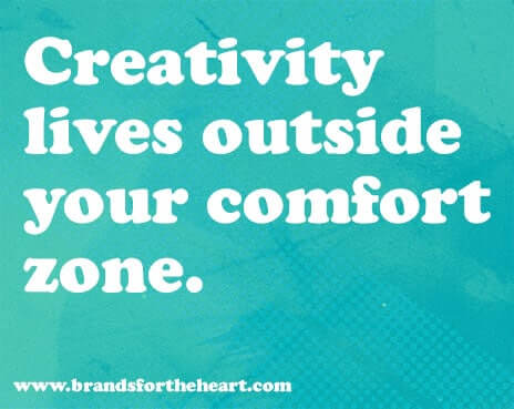 Creativity lives outside your comfort zone